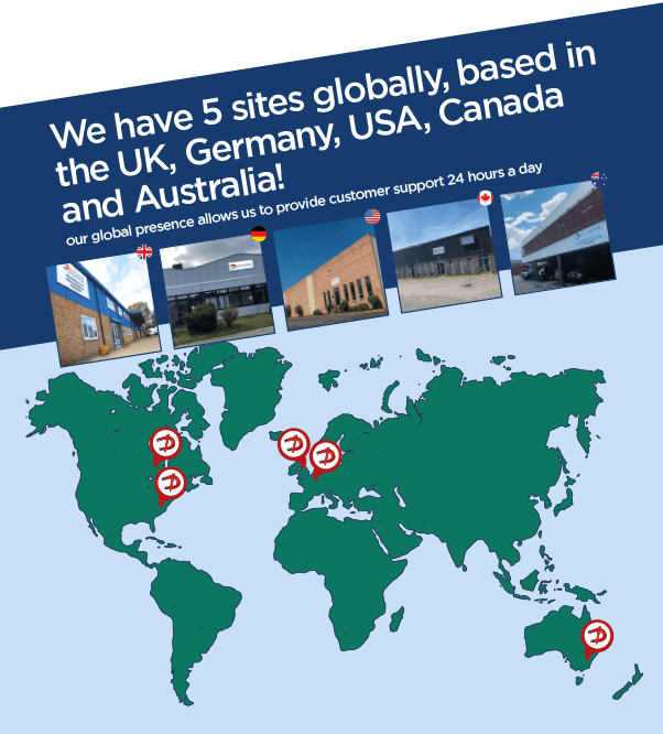 We have 5 sites globally, based in the UK, Germany, USA, Canada and Australia. Our global presence allows us to provide customer support 24 hours a day.